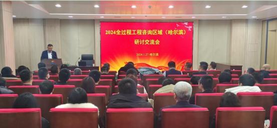 2024全过程工程咨询区域（哈尔滨）研讨会成功举办 聚焦投资信息咨询新路径